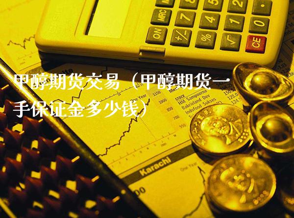 甲醇期货交易（甲醇期货一手保证金多少钱）_https://www.xmqjcw.com_期货行情_第1张