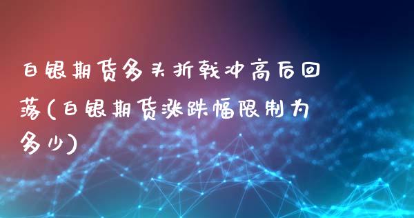 白银期货多头折戟冲高后回落(白银期货涨跌幅限制为多少)_https://www.xmqjcw.com_期货百科_第1张
