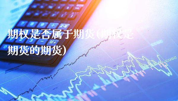期权是否属于期货(期权是期货的期货)_https://www.xmqjcw.com_期货直播室_第1张