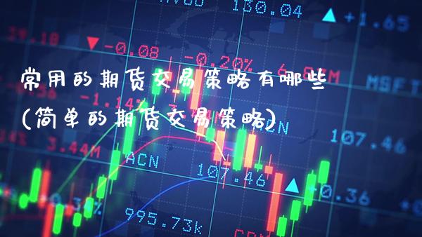 常用的期货交易策略有哪些(简单的期货交易策略)_https://www.xmqjcw.com_期货百科_第1张