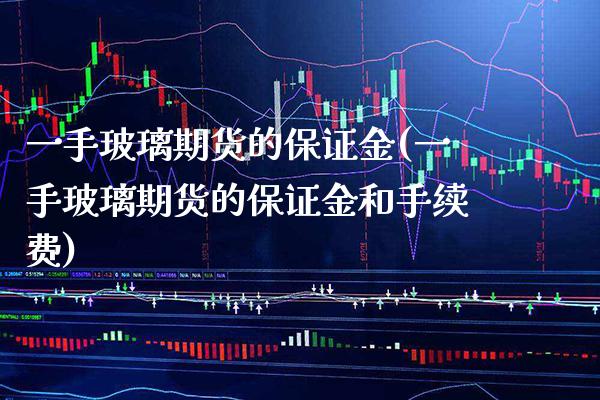 一手玻璃期货的保证金(一手玻璃期货的保证金和手续费)_https://www.xmqjcw.com_期货投资_第1张