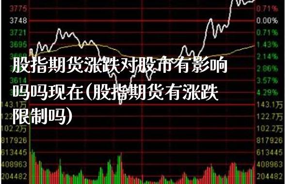股指期货涨跌对股市有影响吗吗现在(股指期货有涨跌限制吗)_https://www.xmqjcw.com_期货百科_第1张