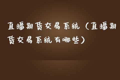 直播期货交易系统（直播期货交易系统有哪些）_https://www.xmqjcw.com_期货投资_第1张