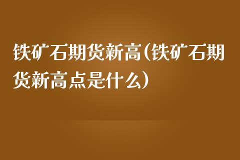 铁矿石期货新高(铁矿石期货新高点是什么)_https://www.xmqjcw.com_期货开户_第1张
