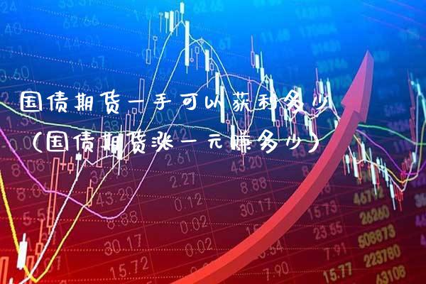 国债期货一手可以获利多少（国债期货涨一元赚多少）_https://www.xmqjcw.com_期货投资_第1张