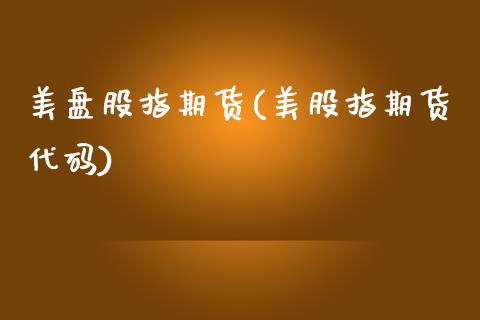 美盘股指期货(美股指期货代码)_https://www.xmqjcw.com_期货直播室_第1张