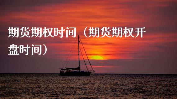 期货期权时间（期货期权**时间）_https://www.xmqjcw.com_期货直播室_第1张