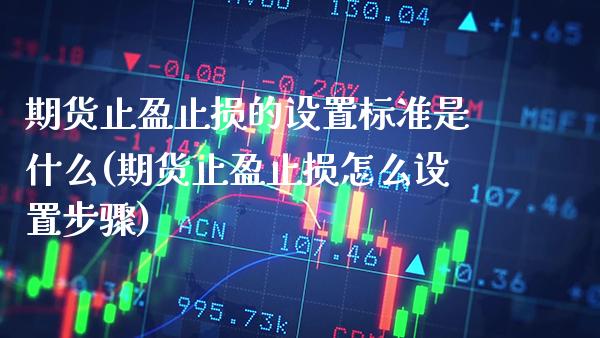 期货止盈止损的设置标准是什么(期货止盈止损怎么设置步骤)_https://www.xmqjcw.com_期货百科_第1张