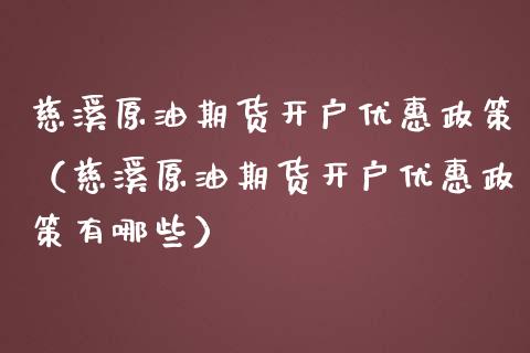 慈溪原油期货开户优惠政策（慈溪原油期货开户优惠政策有哪些）_https://www.xmqjcw.com_期货行情_第1张
