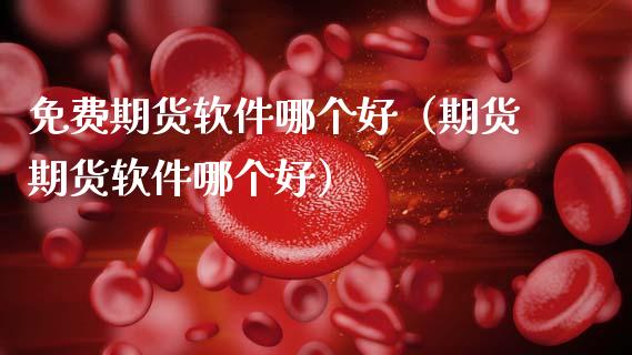 免费期货软件哪个好（期货期货软件哪个好）_https://www.xmqjcw.com_期货投资_第1张