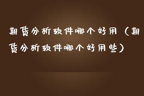 期货分析软件哪个好用（期货分析软件哪个好用些）_https://www.xmqjcw.com_期货投资_第1张
