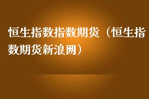 恒生指数指数期货（恒生指数期货新浪网）_https://www.xmqjcw.com_期货行情_第1张