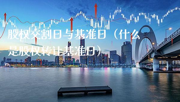 股权交割日与基准日（什么是股权转让基准日）_https://www.xmqjcw.com_期货行情_第1张