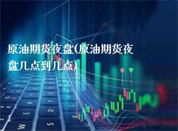 原油期货夜盘(原油期货夜盘几点到几点)_https://www.xmqjcw.com_期货行情_第1张