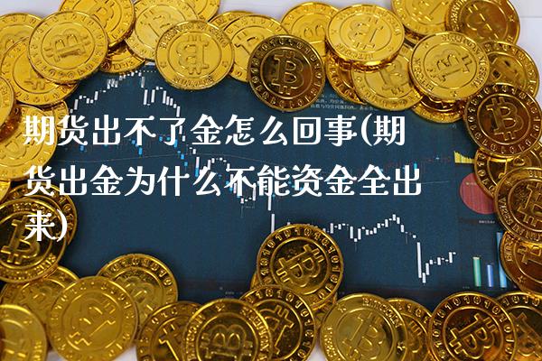 期货出不了金怎么回事(期货出金为什么不能资金全出来)_https://www.xmqjcw.com_期货百科_第1张