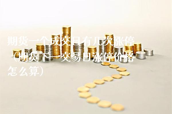 期货一个成交日有几次涨停（期货下一交易日涨停价格怎么算）_https://www.xmqjcw.com_期货投资_第1张