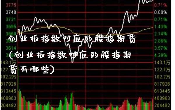 创业板指数对应的股指期货(创业板指数对应的股指期货有哪些)_https://www.xmqjcw.com_期货开户_第1张