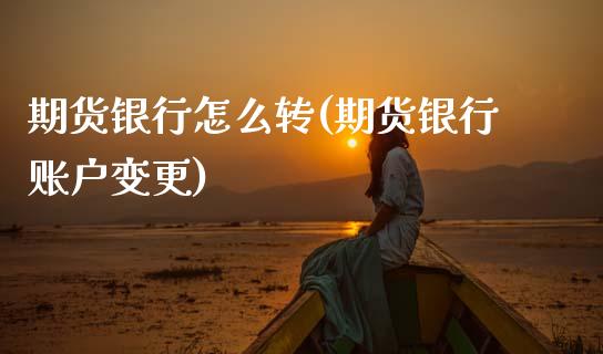 期货银行怎么转(期货银行账户变更)_https://www.xmqjcw.com_期货直播室_第1张