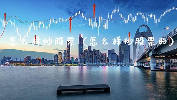 怎么样炒股票（怎么样炒股票的）_https://www.xmqjcw.com_期货行情_第1张