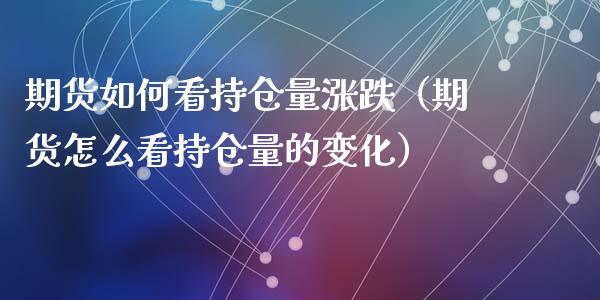期货如何看持仓量涨跌（期货怎么看持仓量的变化）_https://www.xmqjcw.com_期货投资_第1张