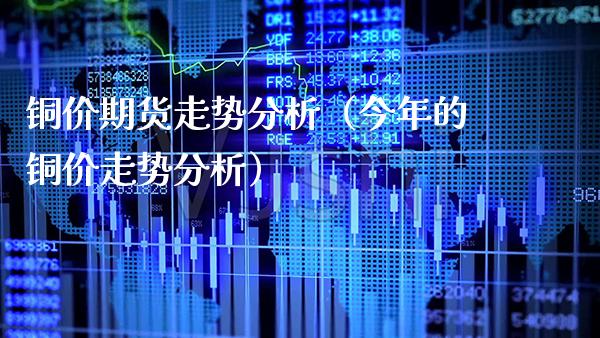 铜价期货走势分析（今年的铜价走势分析）_https://www.xmqjcw.com_期货投资_第1张