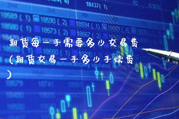 期货每一手需要多少交易费(期货交易一手多少手续费)_https://www.xmqjcw.com_期货投资_第1张