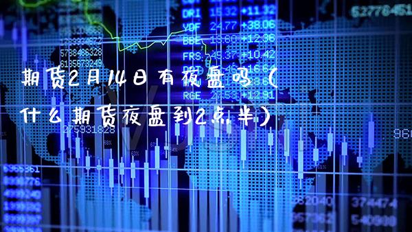 期货2月14日有夜盘吗（什么期货夜盘到2点半）_https://www.xmqjcw.com_期货直播室_第1张