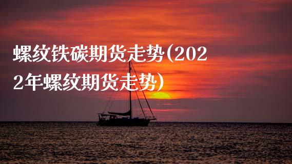 螺纹铁碳期货走势(2022年螺纹期货走势)_https://www.xmqjcw.com_基金理财_第1张