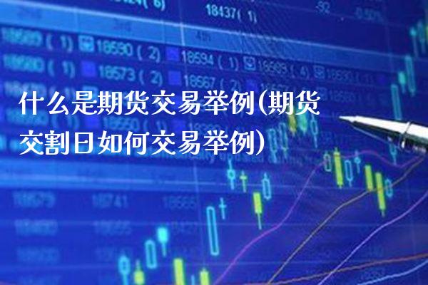 什么是期货交易举例(期货交割日如何交易举例)_https://www.xmqjcw.com_期货投资_第1张