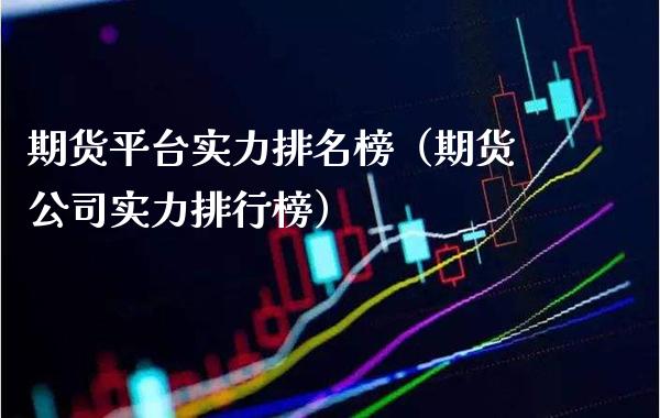期货平台实力排名榜（期货公司实力排行榜）_https://www.xmqjcw.com_期货投资_第1张
