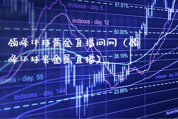 领峰环球黄金直播间网（领峰环球贵金属直播）_https://www.xmqjcw.com_期货直播室_第1张