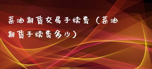 菜油期货交易手续费（菜油期货手续费多少）_https://www.xmqjcw.com_期货行情_第1张