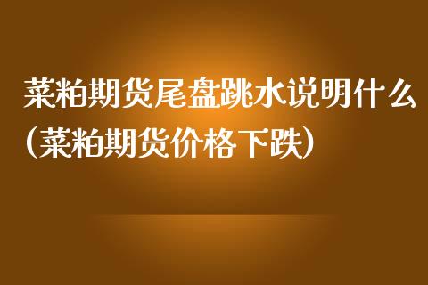菜粕期货尾盘跳水说明什么(菜粕期货价格下跌)_https://www.xmqjcw.com_期货百科_第1张