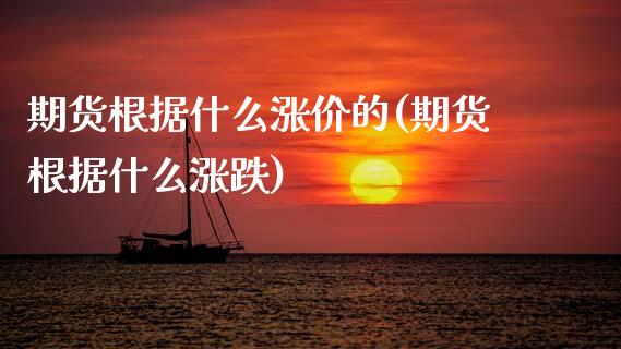 期货根据什么涨价的(期货根据什么涨跌)_https://www.xmqjcw.com_期货投资_第1张