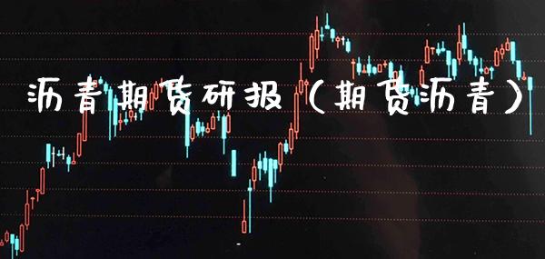 沥青期货研报（期货沥青）_https://www.xmqjcw.com_期货行情_第1张