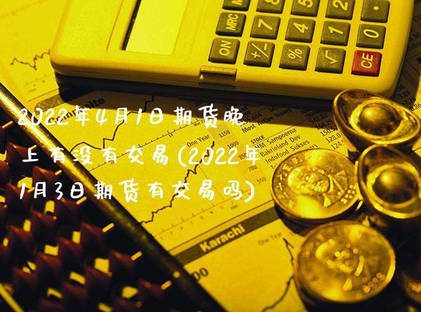 2022年4月1日期货晚上有没有交易(2022年1月3日期货有交易吗)_https://www.xmqjcw.com_股票投资_第1张