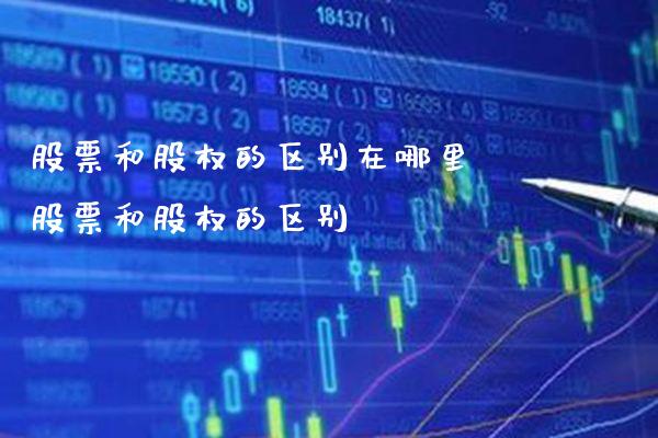 股票和股权的区别在哪里 股票和股权的区别_https://www.xmqjcw.com_股票投资_第1张
