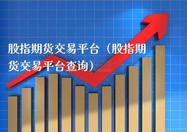 股指期货交易平台（股指期货交易平台查询）_https://www.xmqjcw.com_期货直播室_第1张