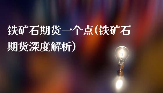 铁矿石期货一个点(铁矿石期货深度解析)_https://www.xmqjcw.com_期货百科_第1张