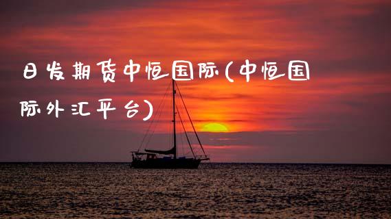 日发期货中恒国际(中恒国际外汇平台)_https://www.xmqjcw.com_股票投资_第1张