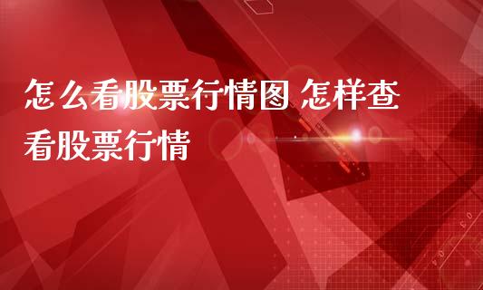 怎么看股票行情图 怎样查看股票行情_https://www.xmqjcw.com_股票投资_第1张
