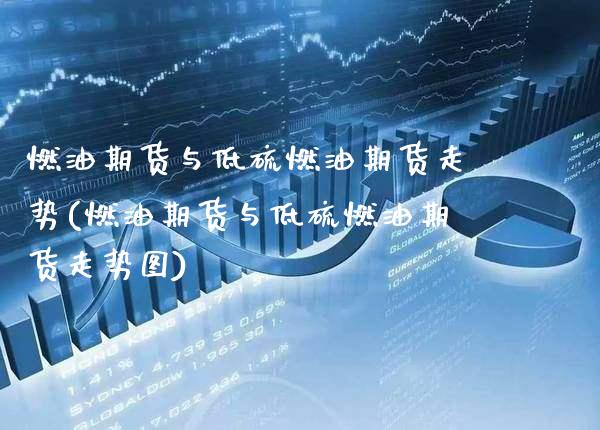燃油期货与低硫燃油期货走势(燃油期货与低硫燃油期货走势图)_https://www.xmqjcw.com_期货行情_第1张