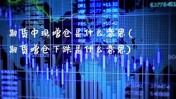 期货中现增仓是什么意思(期货增仓下跌是什么意思)_https://www.xmqjcw.com_期货百科_第1张