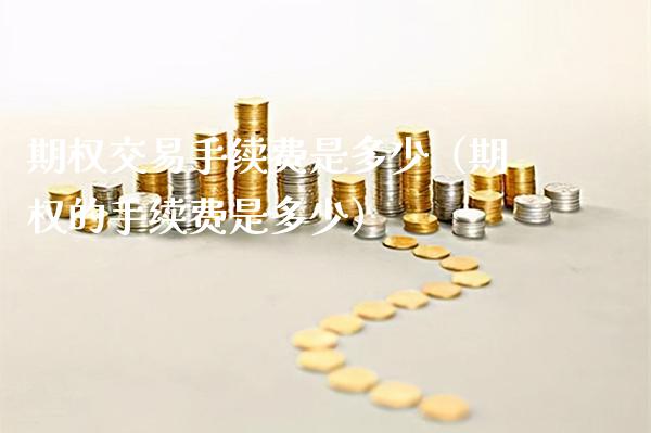 期权交易手续费是多少（期权的手续费是多少）_https://www.xmqjcw.com_期货直播室_第1张