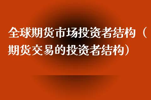 全球期货市场投资者结构（期货交易的投资者结构）_https://www.xmqjcw.com_期货行情_第1张