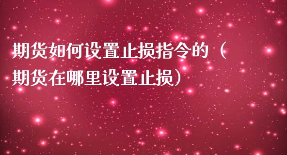 期货如何设置止损指令的（期货在哪里设置止损）_https://www.xmqjcw.com_期货行情_第1张