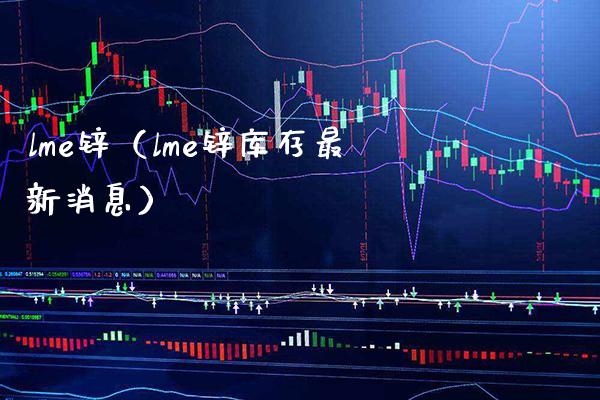 lme锌（lme锌库存最新消息）_https://www.xmqjcw.com_期货行情_第1张