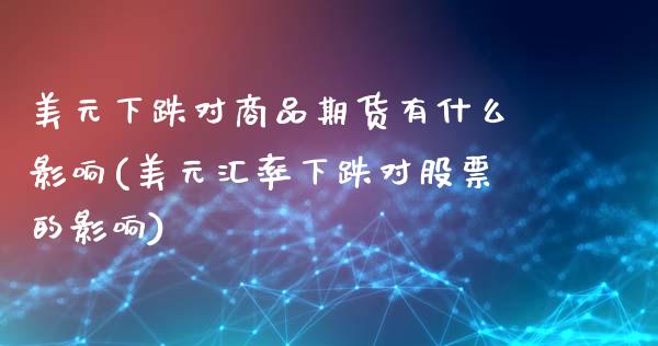 美元下跌对商品期货有什么影响(美元汇率下跌对股票的影响)_https://www.xmqjcw.com_股票投资_第1张