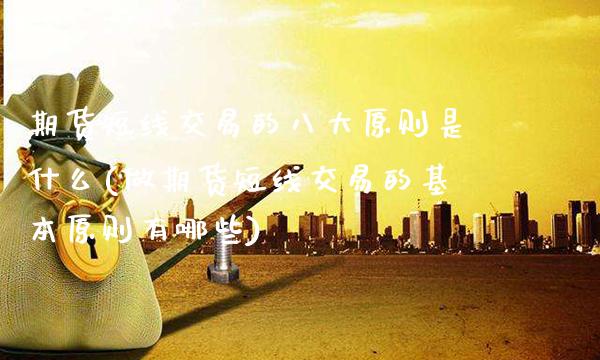 期货短线交易的八大原则是什么(做期货短线交易的基本原则有哪些)_https://www.xmqjcw.com_股票投资_第1张