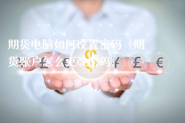 期货电脑如何设置**（期货账户怎么更改**）_https://www.xmqjcw.com_期货投资_第1张